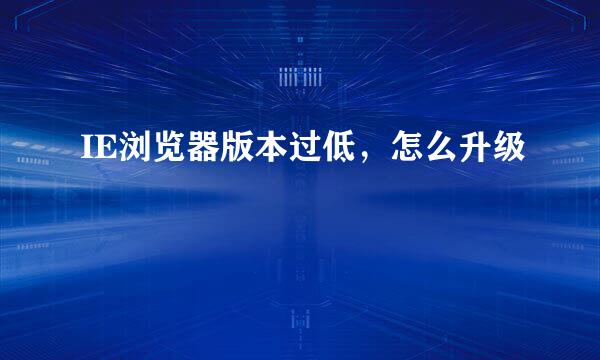 IE浏览器版本过低，怎么升级