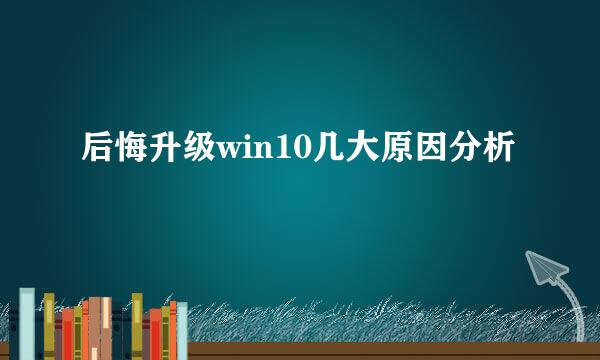 后悔升级win10几大原因分析