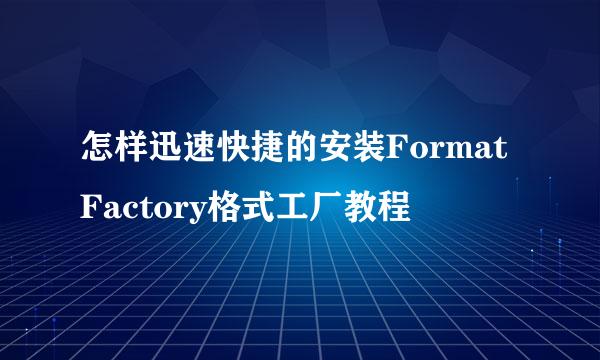 怎样迅速快捷的安装FormatFactory格式工厂教程