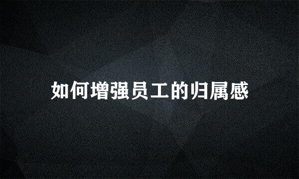 如何增强员工的归属感