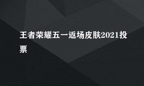 王者荣耀五一返场皮肤2021投票