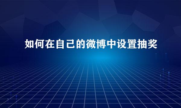 如何在自己的微博中设置抽奖