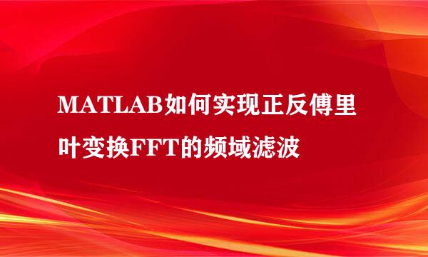 MATLAB如何实现正反傅里叶变换FFT的频域滤波