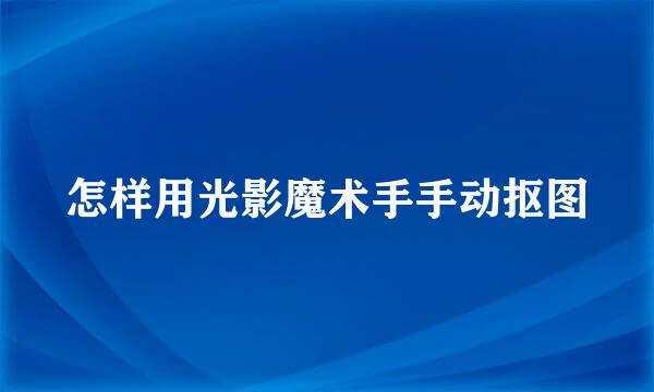 怎样用光影魔术手手动抠图