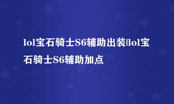 lol宝石骑士S6辅助出装|lol宝石骑士S6辅助加点