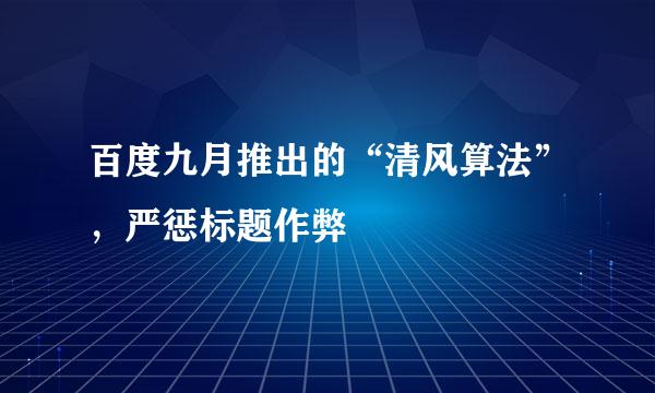 百度九月推出的“清风算法”，严惩标题作弊