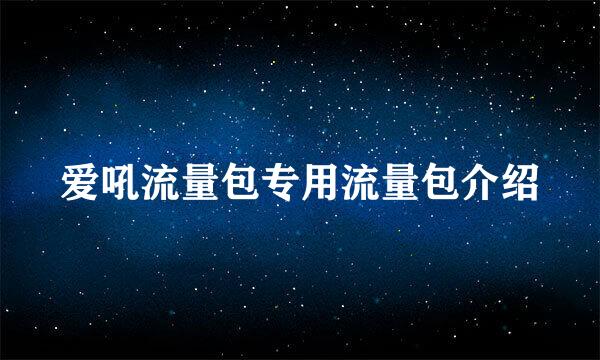 爱吼流量包专用流量包介绍