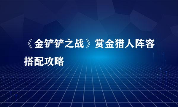 《金铲铲之战》赏金猎人阵容搭配攻略