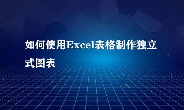 如何使用Excel表格制作独立式图表