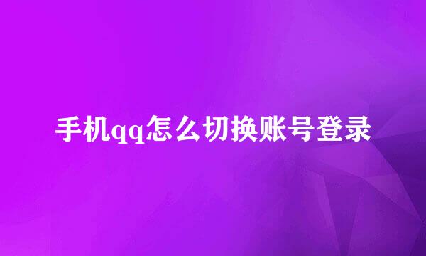手机qq怎么切换账号登录