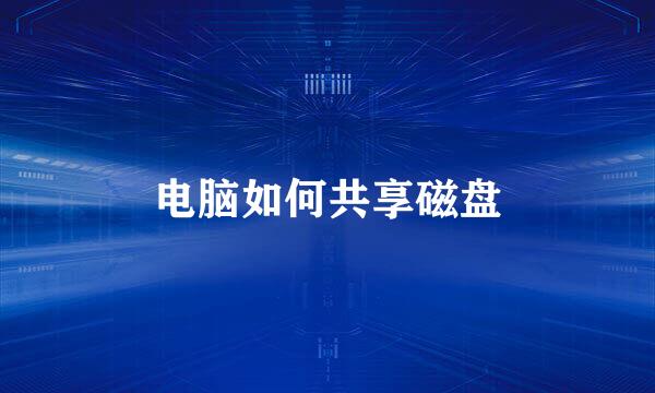 电脑如何共享磁盘