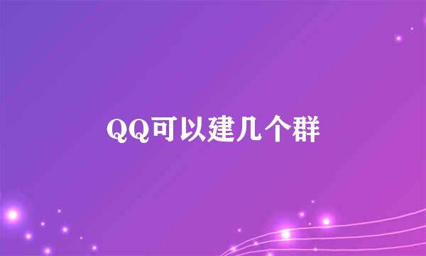 QQ可以建几个群