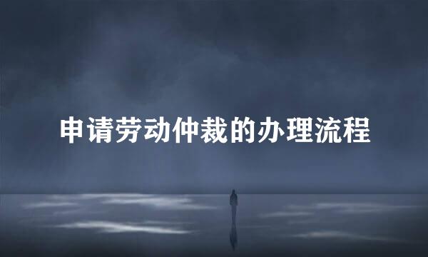 申请劳动仲裁的办理流程