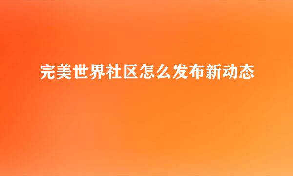 完美世界社区怎么发布新动态