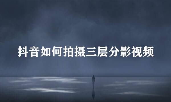 抖音如何拍摄三层分影视频
