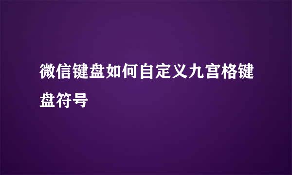 微信键盘如何自定义九宫格键盘符号