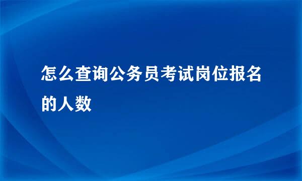 怎么查询公务员考试岗位报名的人数