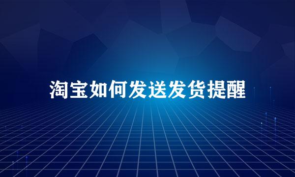 淘宝如何发送发货提醒