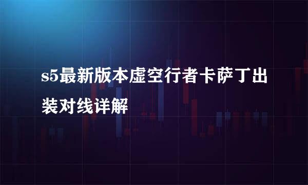 s5最新版本虚空行者卡萨丁出装对线详解