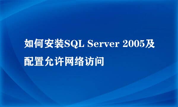 如何安装SQL Server 2005及配置允许网络访问