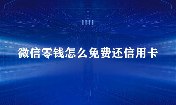 微信零钱怎么免费还信用卡