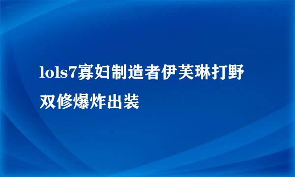 lols7寡妇制造者伊芙琳打野双修爆炸出装