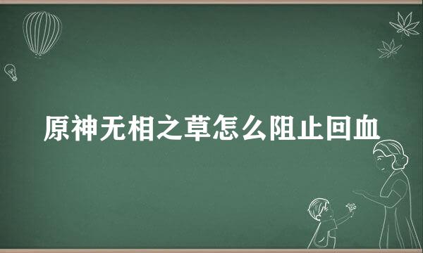 原神无相之草怎么阻止回血