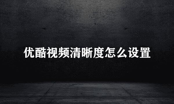 优酷视频清晰度怎么设置