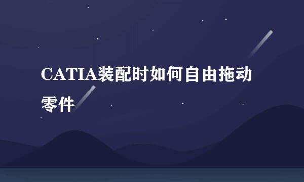 CATIA装配时如何自由拖动零件