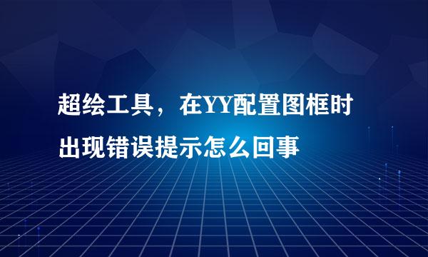 超绘工具，在YY配置图框时出现错误提示怎么回事