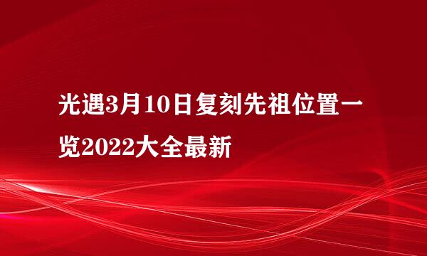光遇3月10日复刻先祖位置一览2022大全最新