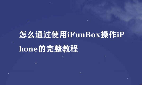 怎么通过使用iFunBox操作iPhone的完整教程