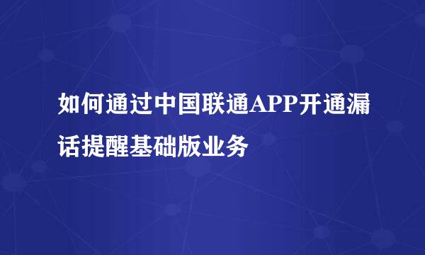 如何通过中国联通APP开通漏话提醒基础版业务