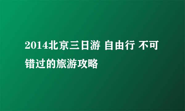 2014北京三日游 自由行 不可错过的旅游攻略