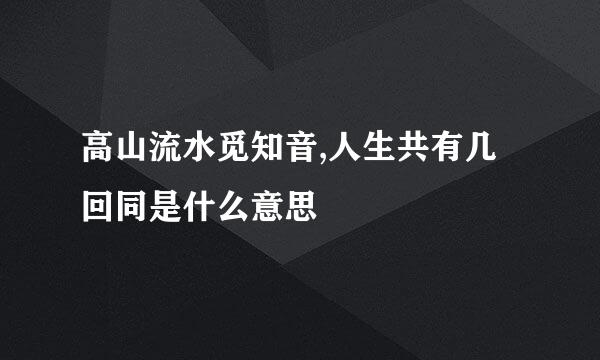 高山流水觅知音,人生共有几回同是什么意思