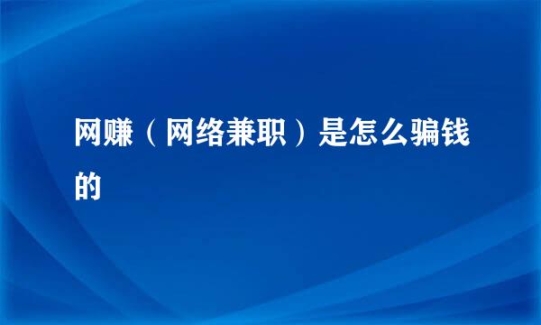 网赚（网络兼职）是怎么骗钱的