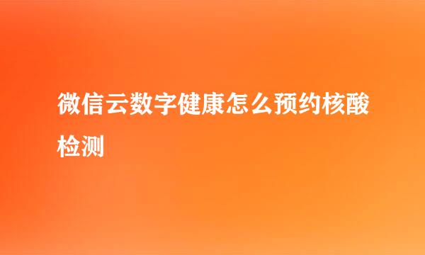 微信云数字健康怎么预约核酸检测