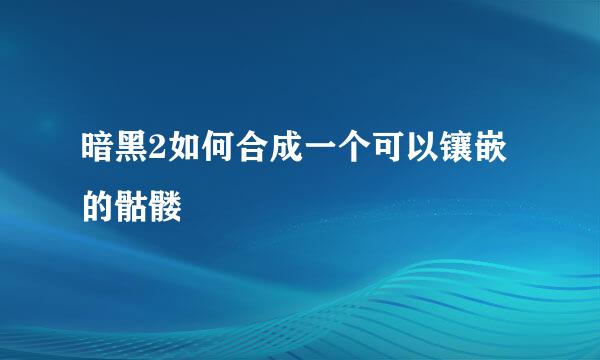 暗黑2如何合成一个可以镶嵌的骷髅