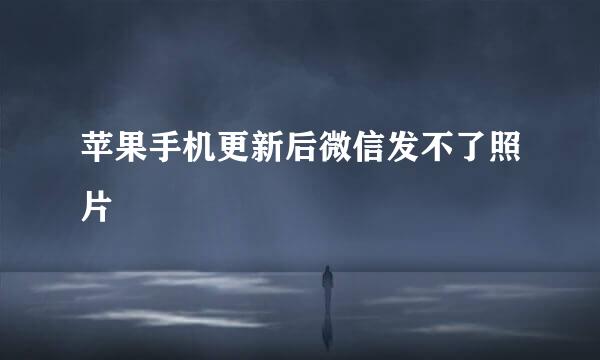 苹果手机更新后微信发不了照片