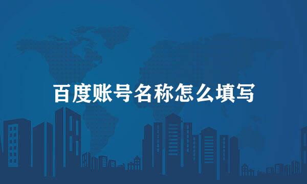 百度账号名称怎么填写