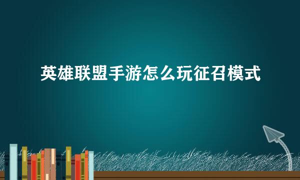 英雄联盟手游怎么玩征召模式