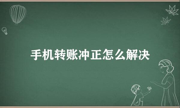 手机转账冲正怎么解决