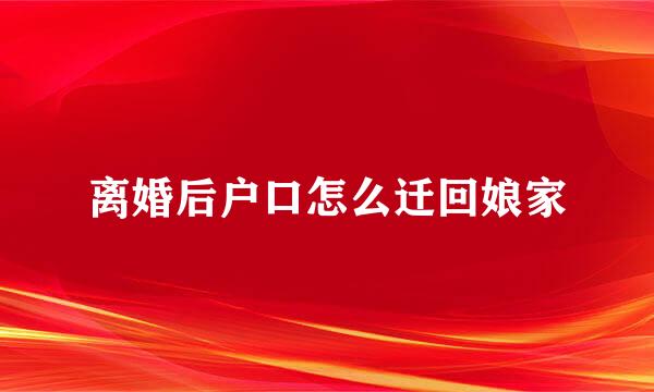 离婚后户口怎么迁回娘家