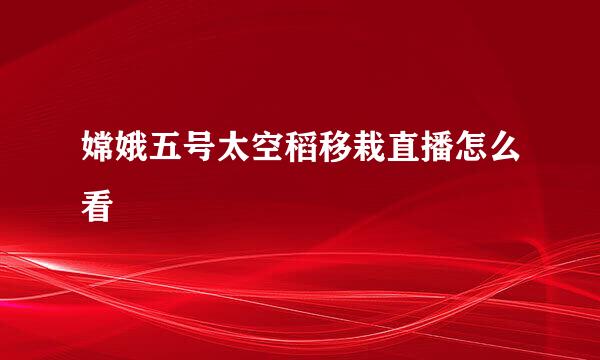 嫦娥五号太空稻移栽直播怎么看