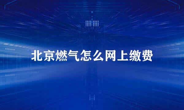 北京燃气怎么网上缴费