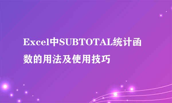 Excel中SUBTOTAL统计函数的用法及使用技巧