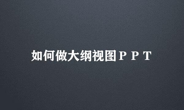 如何做大纲视图ＰＰＴ
