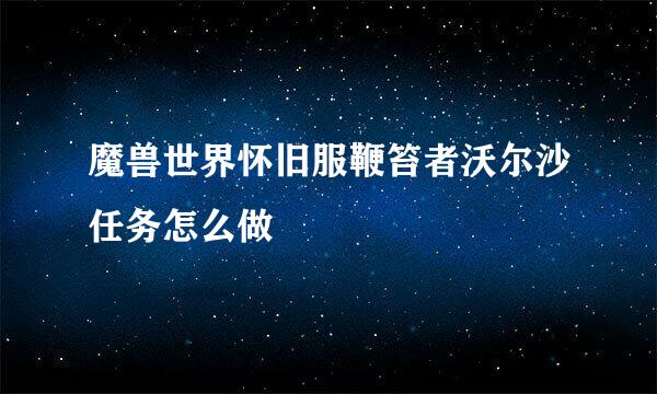 魔兽世界怀旧服鞭笞者沃尔沙任务怎么做
