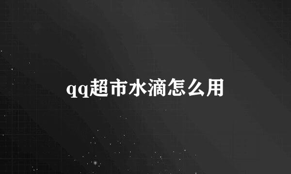 qq超市水滴怎么用