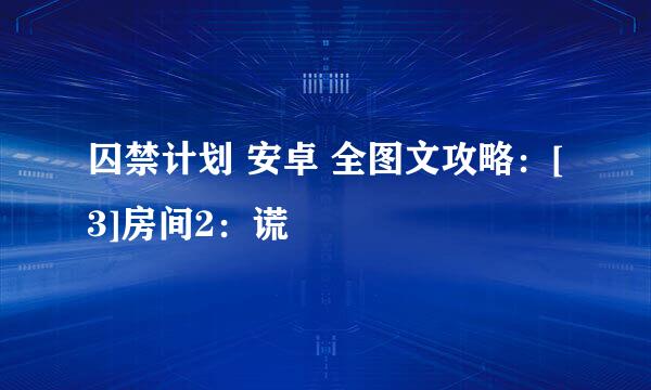 囚禁计划 安卓 全图文攻略：[3]房间2：谎